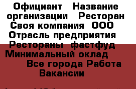 Официант › Название организации ­ Ресторан Своя компания, ООО › Отрасль предприятия ­ Рестораны, фастфуд › Минимальный оклад ­ 20 000 - Все города Работа » Вакансии   